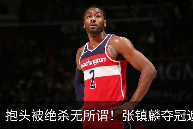 抱头被绝杀无所谓！张镇麟夺冠遮百丑？他在男篮仍难有表现