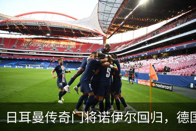 日耳曼传奇门将诺伊尔回归，德国队首秀对手曾负于中国男足